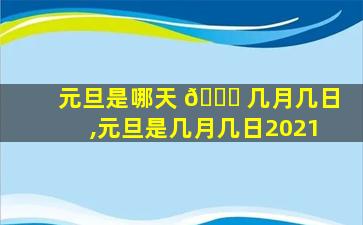 元旦是哪天 🐝 几月几日,元旦是几月几日2021